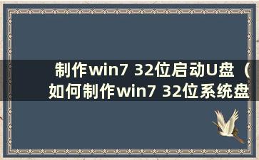 制作win7 32位启动U盘（如何制作win7 32位系统盘）